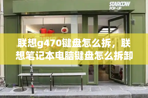 联想g470键盘怎么拆，联想笔记本电脑键盘怎么拆卸图解-第1张图片-星选测评