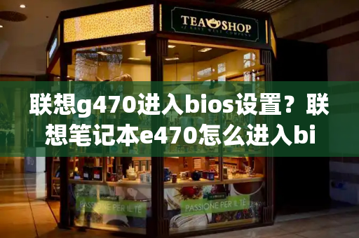 联想g470进入bios设置？联想笔记本e470怎么进入bios设置-第1张图片-星选测评