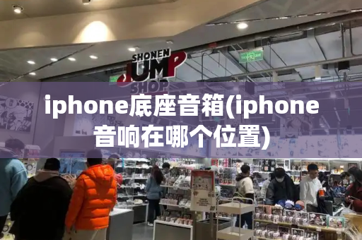 iphone底座音箱(iphone音响在哪个位置)