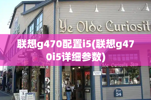 联想g470配置i5(联想g470i5详细参数)