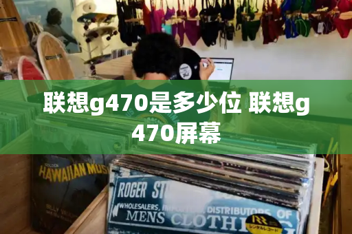 联想g470是多少位 联想g470屏幕-第1张图片-星选测评