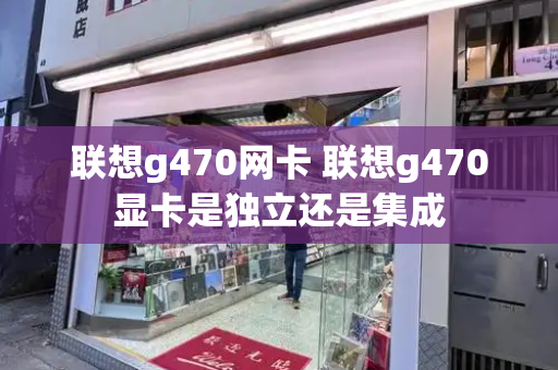 联想g470网卡 联想g470显卡是独立还是集成-第1张图片-星选测评