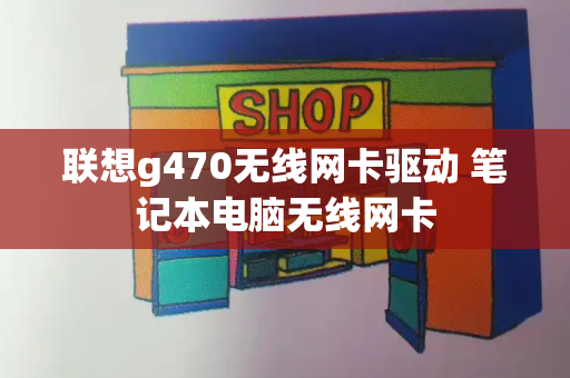 联想g470无线网卡驱动 笔记本电脑无线网卡