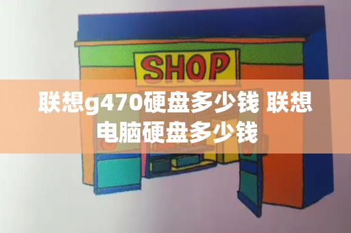 联想g470硬盘多少钱 联想电脑硬盘多少钱