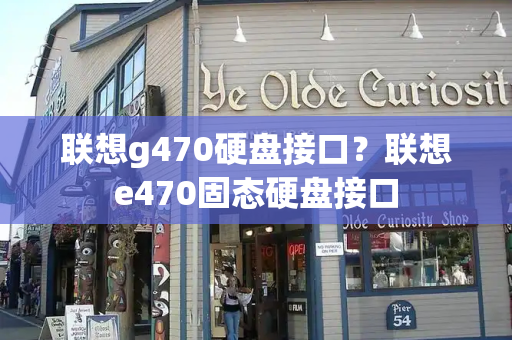联想g470硬盘接口？联想e470固态硬盘接口