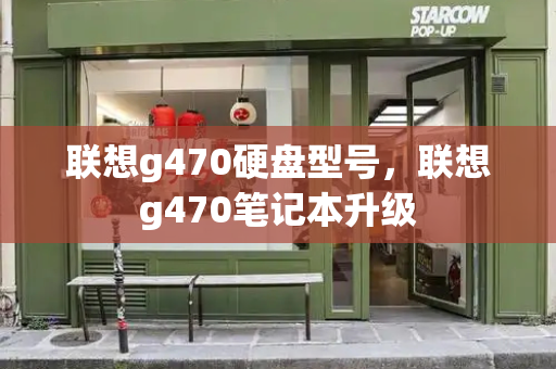 联想g470硬盘型号，联想g470笔记本升级-第1张图片-星选测评