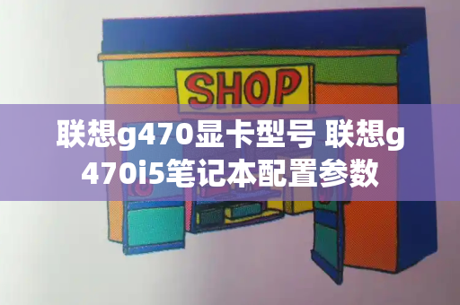 联想g470显卡型号 联想g470i5笔记本配置参数-第1张图片-星选测评
