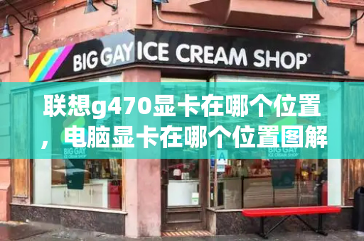 联想g470显卡在哪个位置，电脑显卡在哪个位置图解