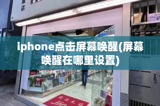 iphone点击屏幕唤醒(屏幕唤醒在哪里设置)