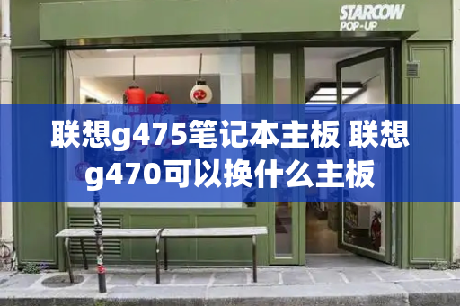 联想g475笔记本主板 联想g470可以换什么主板