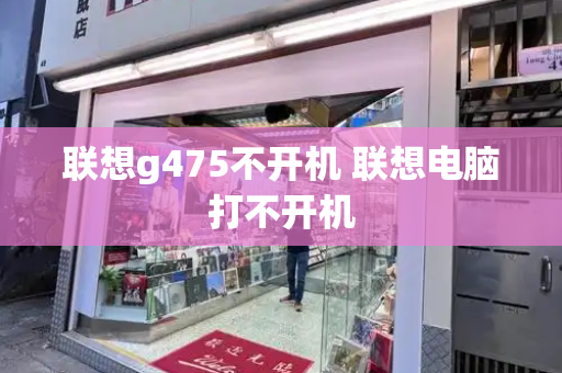 联想g475不开机 联想电脑打不开机-第1张图片-星选测评