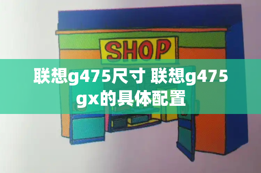 联想g475尺寸 联想g475gx的具体配置-第1张图片-星选测评