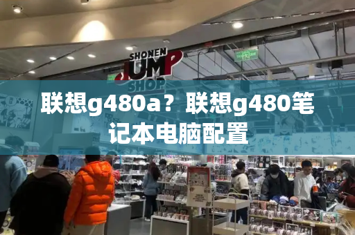 联想g480a？联想g480笔记本电脑配置