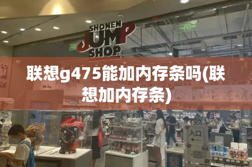 联想g475能加内存条吗(联想加内存条)