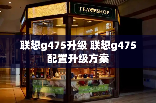联想g475升级 联想g475配置升级方案-第1张图片-星选测评