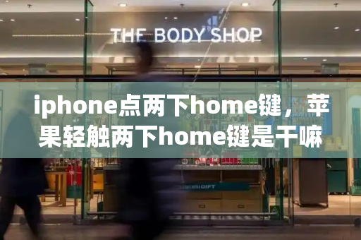 iphone点两下home键，苹果轻触两下home键是干嘛的-第1张图片-星选测评