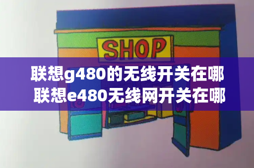 联想g480的无线开关在哪 联想e480无线网开关在哪里