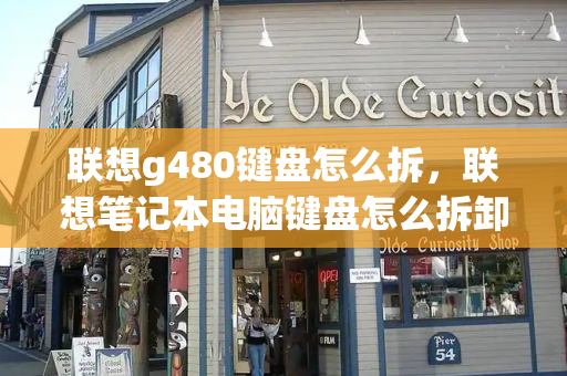 联想g480键盘怎么拆，联想笔记本电脑键盘怎么拆卸图解-第1张图片-星选测评