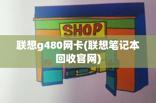 联想g480网卡(联想笔记本回收官网)
