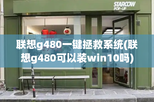 联想g480一键拯救系统(联想g480可以装win10吗)-第1张图片-星选测评