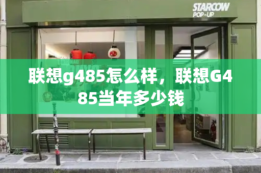 联想g485怎么样，联想G485当年多少钱-第1张图片-星选测评