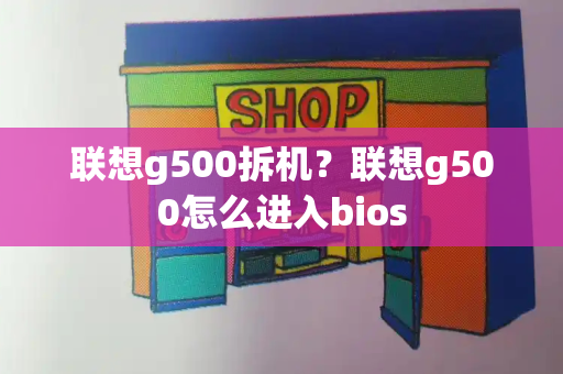 联想g500拆机？联想g500怎么进入bios-第1张图片-星选测评