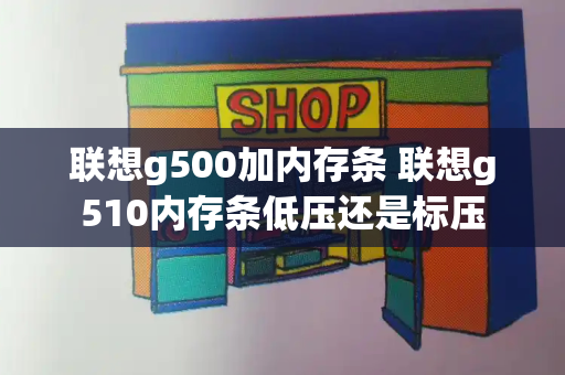 联想g500加内存条 联想g510内存条低压还是标压-第1张图片-星选测评