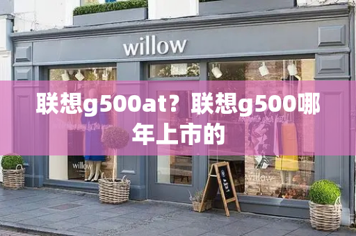 联想g500at？联想g500哪年上市的-第1张图片-星选测评
