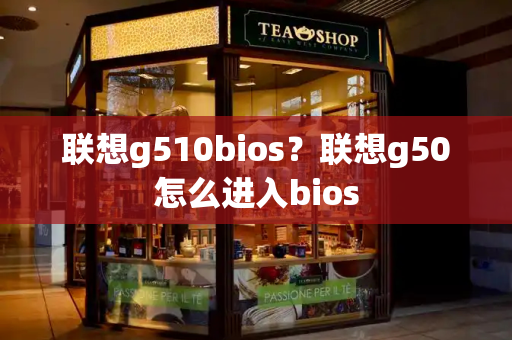 联想g510bios？联想g50怎么进入bios-第1张图片-星选测评