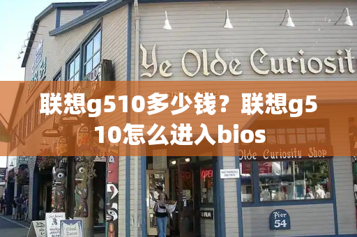 联想g510多少钱？联想g510怎么进入bios