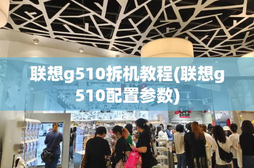 联想g510拆机教程(联想g510配置参数)