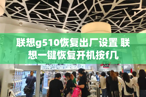 联想g510恢复出厂设置 联想一键恢复开机按f几-第1张图片-星选测评