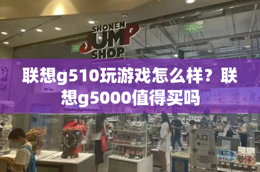 联想g510玩游戏怎么样？联想g5000值得买吗