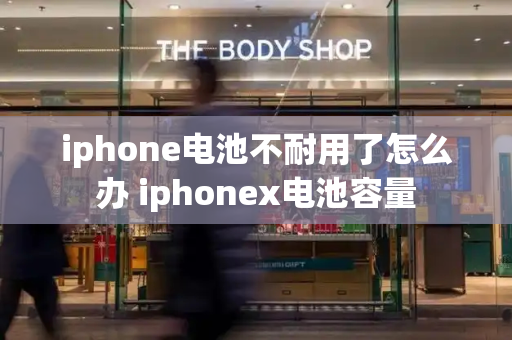 iphone电池不耐用了怎么办 iphonex电池容量