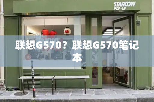 联想G570？联想G570笔记本-第1张图片-星选测评