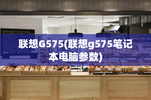 联想G575(联想g575笔记本电脑参数)