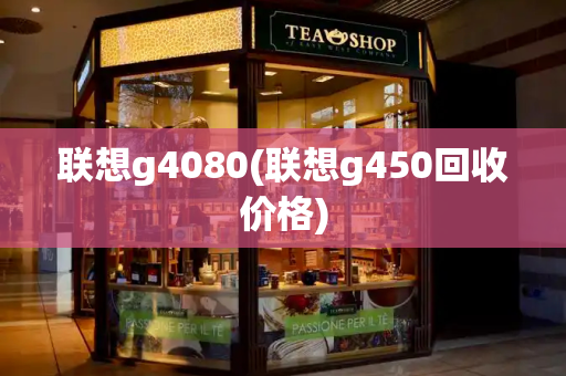 联想g4080(联想g450回收价格)-第1张图片-星选测评