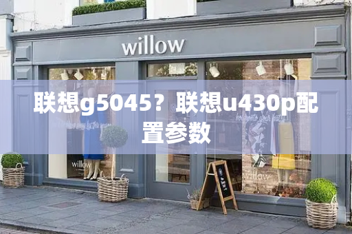联想g5045？联想u430p配置参数