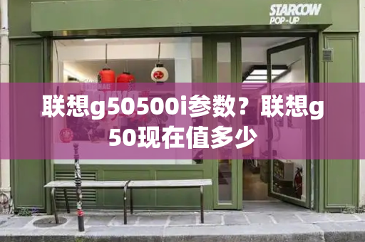 联想g50500i参数？联想g50现在值多少-第1张图片-星选测评