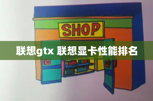联想gtx 联想显卡性能排名-第1张图片-星选测评