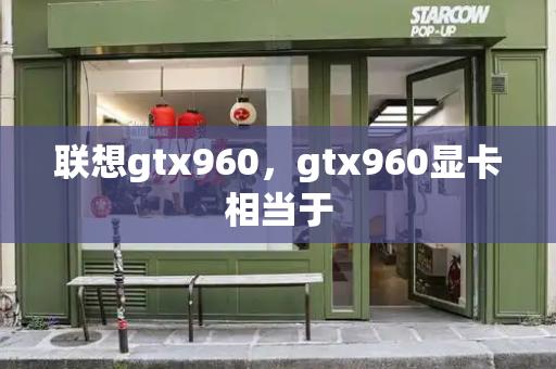 联想gtx960，gtx960显卡相当于