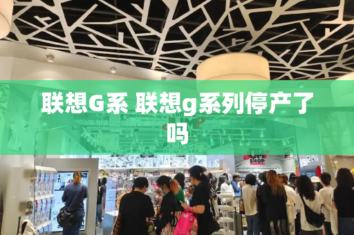 联想G系 联想g系列停产了吗-第1张图片-星选测评