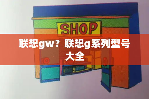 联想gw？联想g系列型号大全
