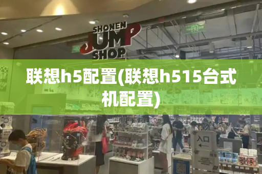 联想h5配置(联想h515台式机配置)-第1张图片-星选测评