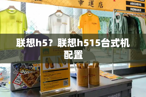 联想h5？联想h515台式机配置-第1张图片-星选测评
