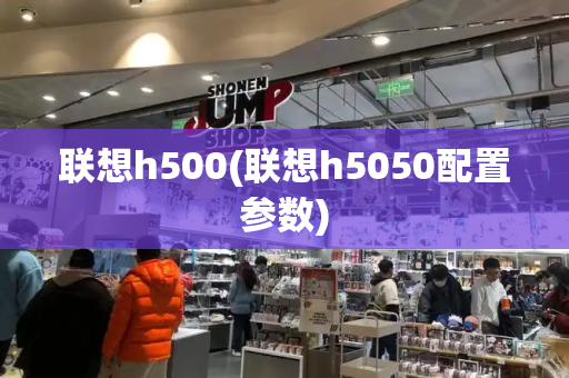 联想h500(联想h5050配置参数)