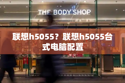 联想h5055？联想h5055台式电脑配置-第1张图片-星选测评