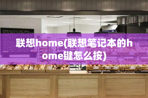 联想home(联想笔记本的home键怎么按)-第1张图片-星选测评