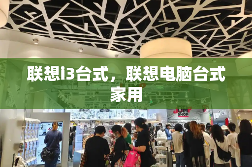 联想i3台式，联想电脑台式家用-第1张图片-星选测评