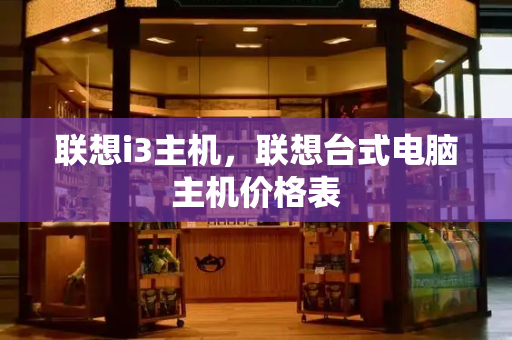 联想i3主机，联想台式电脑主机价格表